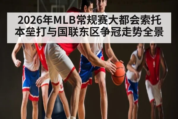 2026年MLB常规赛大都会索托本垒打与国联东区争冠走势全景