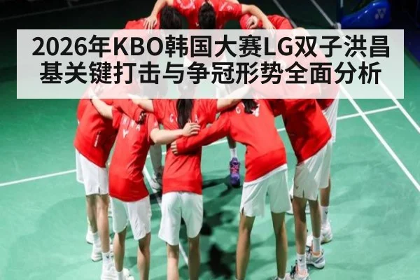 2026年KBO韩国大赛LG双子洪昌基关键打击与争冠形势全面分析