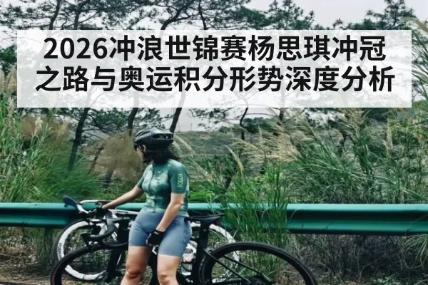 2026冲浪世锦赛杨思琪冲冠之路与奥运积分形势深度分析